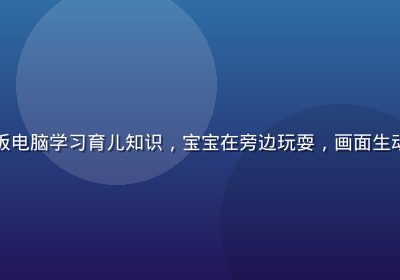 年轻的母亲在家中使用平板电脑学习育儿知识，宝宝在旁边玩耍，画面生动展现现代妈妈的学习状态